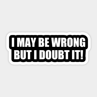 I May Be The Wrong But I Doubt It | Quotes And Sayings Sticker